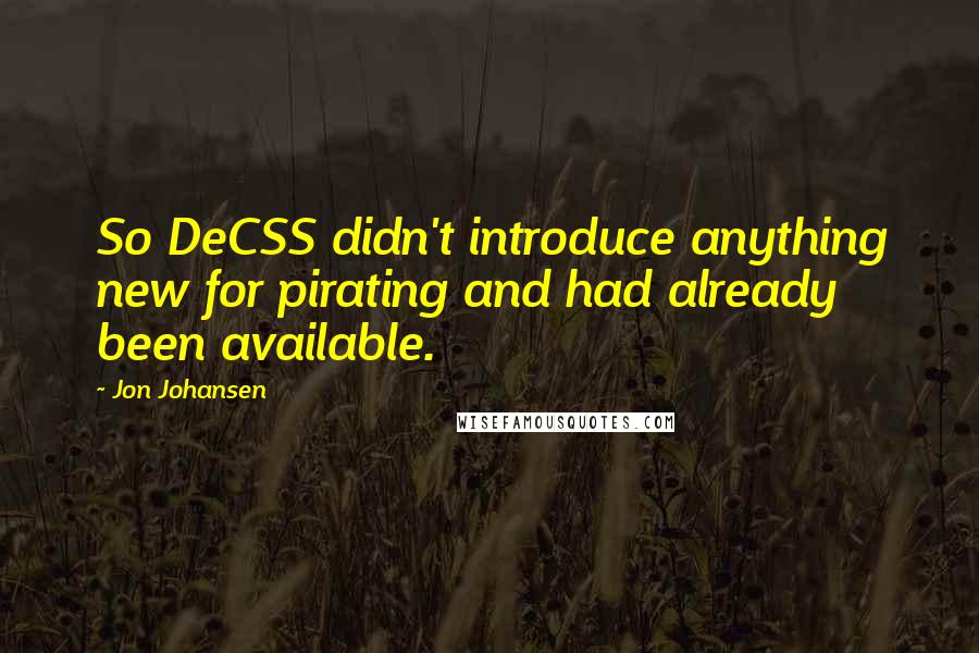 Jon Johansen Quotes: So DeCSS didn't introduce anything new for pirating and had already been available.