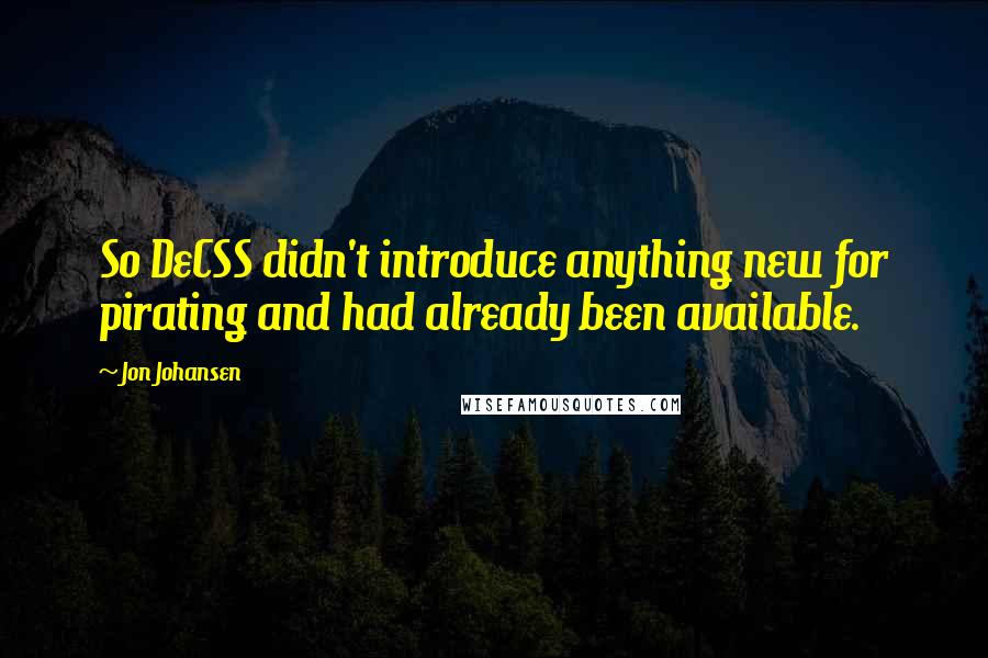 Jon Johansen Quotes: So DeCSS didn't introduce anything new for pirating and had already been available.