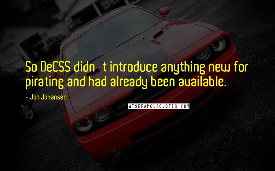 Jon Johansen Quotes: So DeCSS didn't introduce anything new for pirating and had already been available.