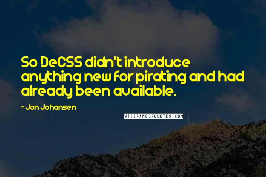 Jon Johansen Quotes: So DeCSS didn't introduce anything new for pirating and had already been available.