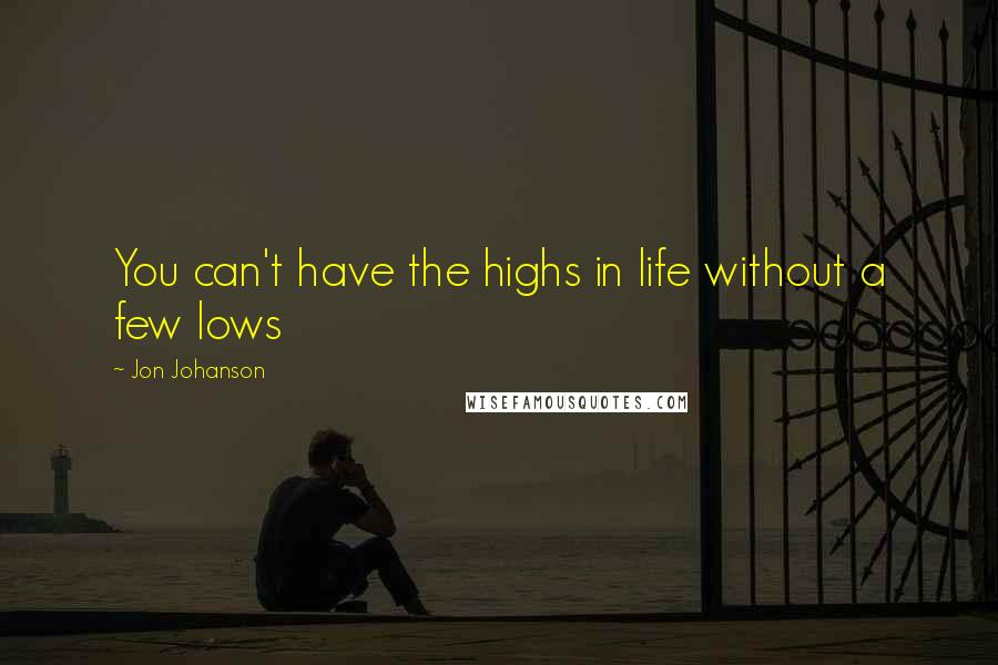 Jon Johanson Quotes: You can't have the highs in life without a few lows