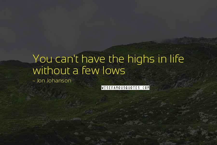 Jon Johanson Quotes: You can't have the highs in life without a few lows