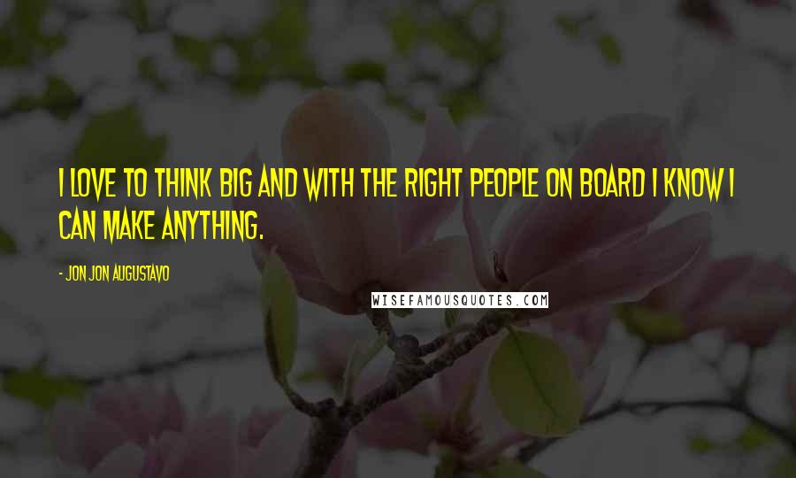 Jon Jon Augustavo Quotes: I love to think big and with the right people on board I know I can make anything.