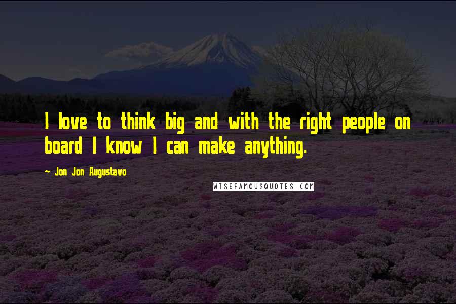 Jon Jon Augustavo Quotes: I love to think big and with the right people on board I know I can make anything.