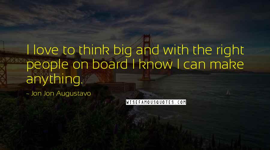 Jon Jon Augustavo Quotes: I love to think big and with the right people on board I know I can make anything.