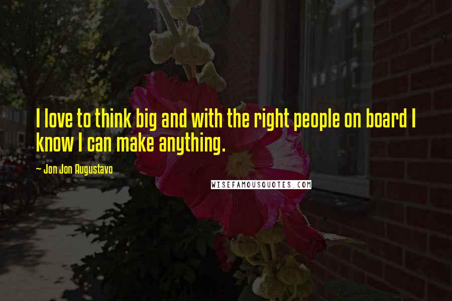 Jon Jon Augustavo Quotes: I love to think big and with the right people on board I know I can make anything.