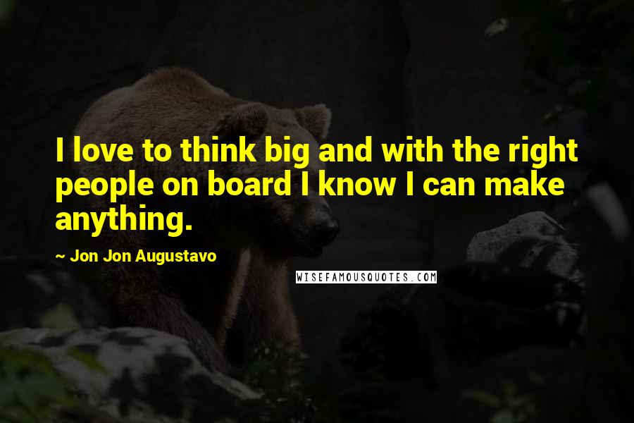 Jon Jon Augustavo Quotes: I love to think big and with the right people on board I know I can make anything.