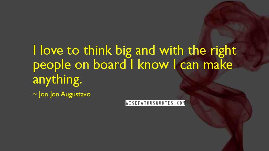 Jon Jon Augustavo Quotes: I love to think big and with the right people on board I know I can make anything.