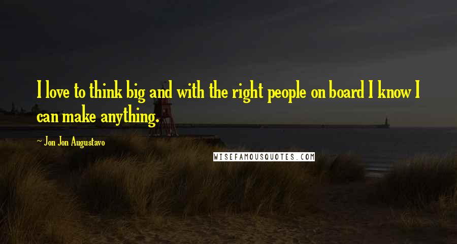 Jon Jon Augustavo Quotes: I love to think big and with the right people on board I know I can make anything.