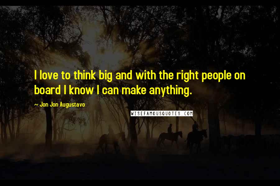 Jon Jon Augustavo Quotes: I love to think big and with the right people on board I know I can make anything.