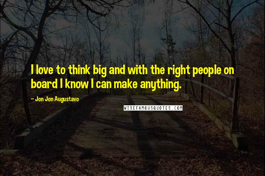 Jon Jon Augustavo Quotes: I love to think big and with the right people on board I know I can make anything.