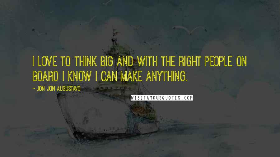 Jon Jon Augustavo Quotes: I love to think big and with the right people on board I know I can make anything.