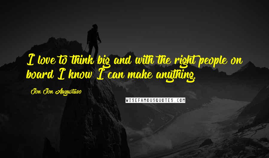 Jon Jon Augustavo Quotes: I love to think big and with the right people on board I know I can make anything.