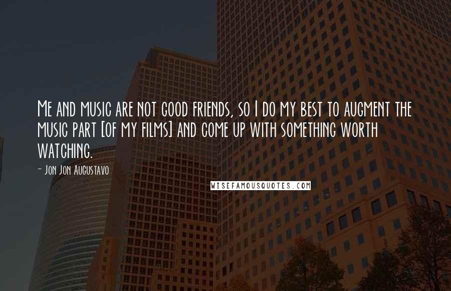 Jon Jon Augustavo Quotes: Me and music are not good friends, so I do my best to augment the music part [of my films] and come up with something worth watching.