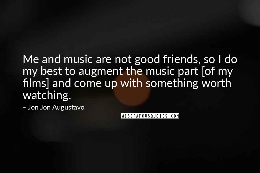 Jon Jon Augustavo Quotes: Me and music are not good friends, so I do my best to augment the music part [of my films] and come up with something worth watching.