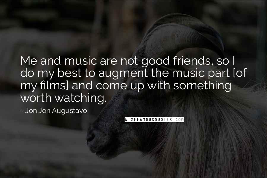 Jon Jon Augustavo Quotes: Me and music are not good friends, so I do my best to augment the music part [of my films] and come up with something worth watching.