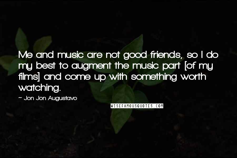 Jon Jon Augustavo Quotes: Me and music are not good friends, so I do my best to augment the music part [of my films] and come up with something worth watching.