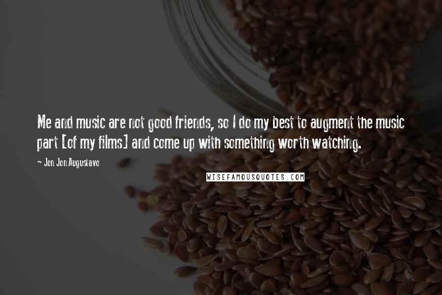 Jon Jon Augustavo Quotes: Me and music are not good friends, so I do my best to augment the music part [of my films] and come up with something worth watching.