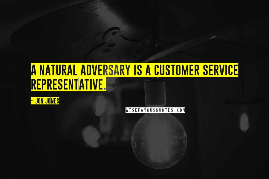 Jon Jones Quotes: A natural adversary is a customer service representative.