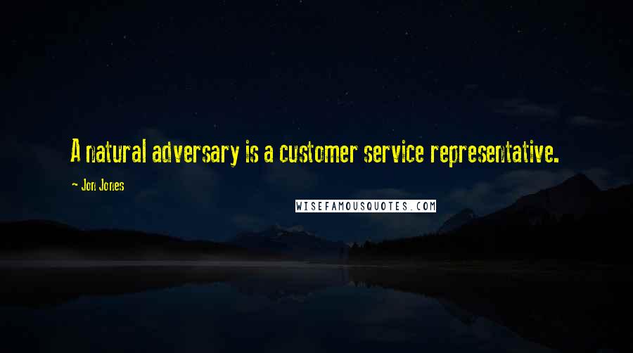 Jon Jones Quotes: A natural adversary is a customer service representative.