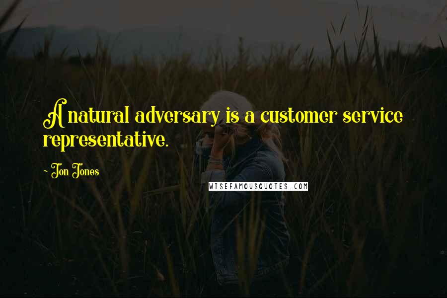 Jon Jones Quotes: A natural adversary is a customer service representative.