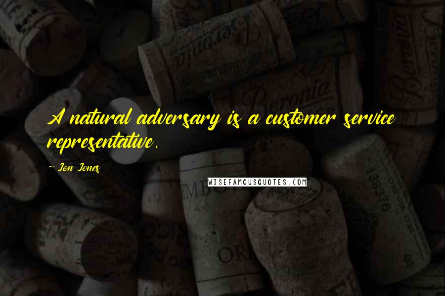 Jon Jones Quotes: A natural adversary is a customer service representative.