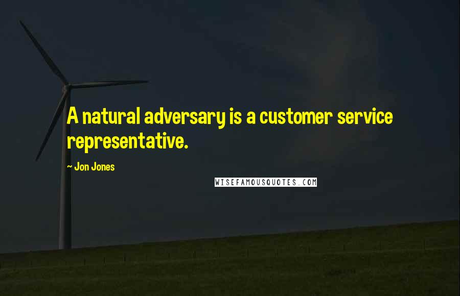 Jon Jones Quotes: A natural adversary is a customer service representative.