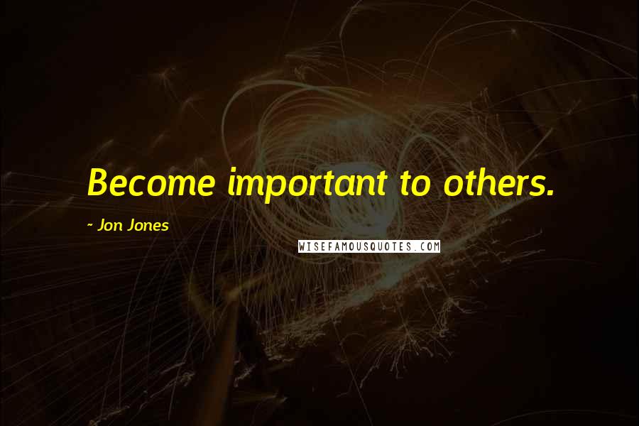 Jon Jones Quotes: Become important to others.