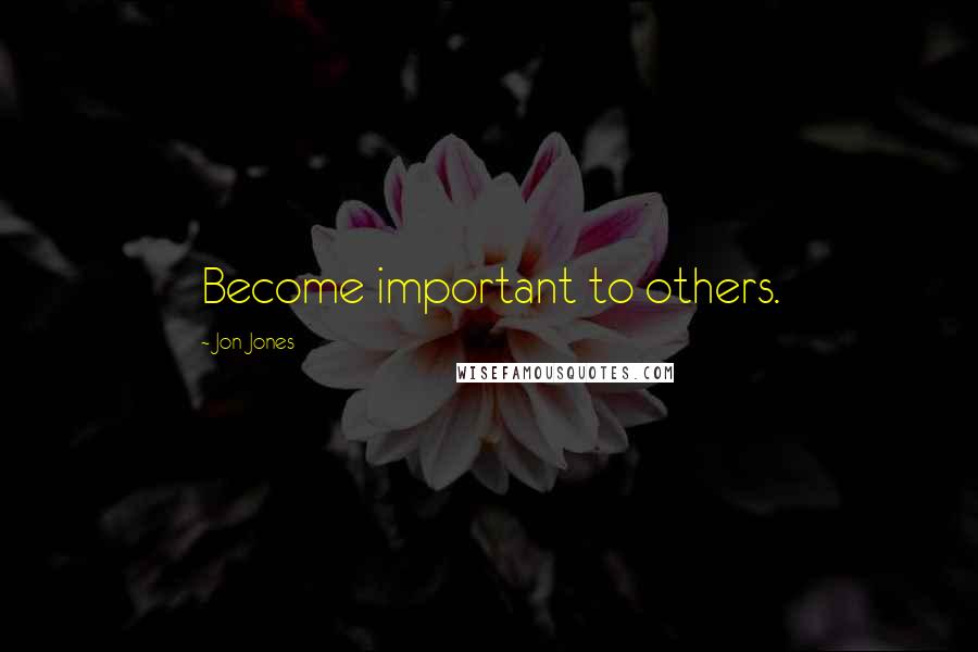 Jon Jones Quotes: Become important to others.