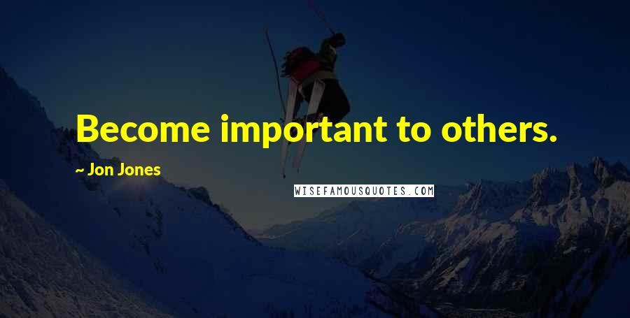 Jon Jones Quotes: Become important to others.