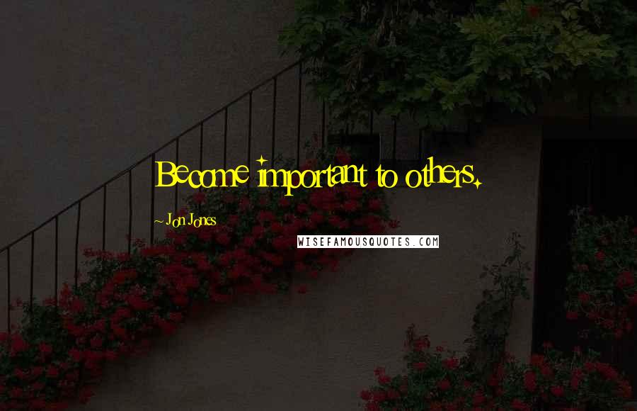 Jon Jones Quotes: Become important to others.