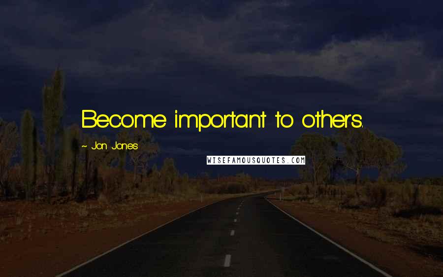 Jon Jones Quotes: Become important to others.