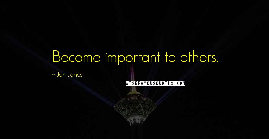 Jon Jones Quotes: Become important to others.