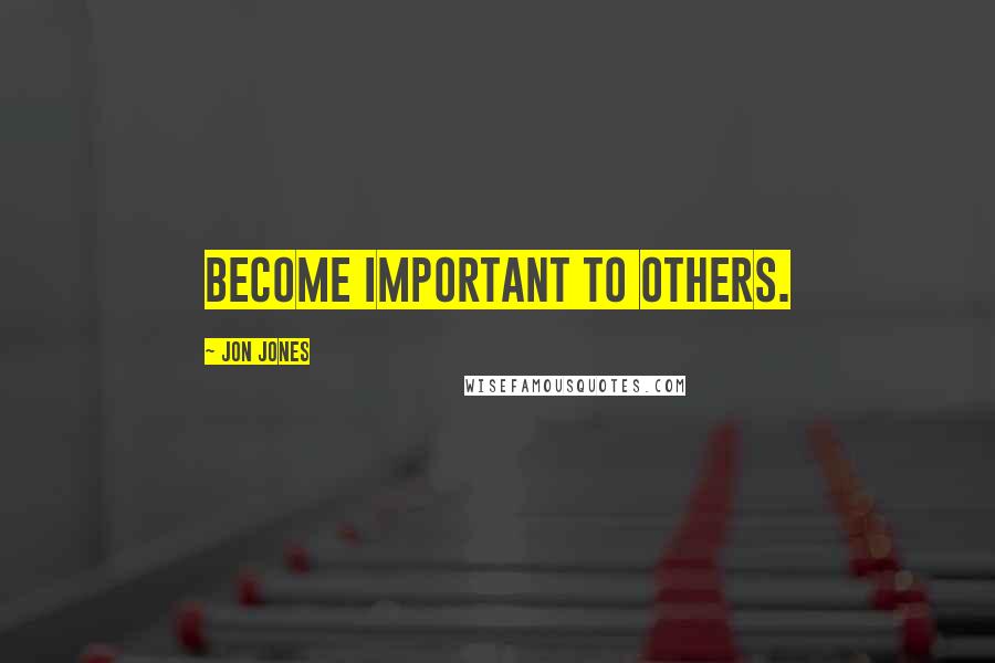 Jon Jones Quotes: Become important to others.