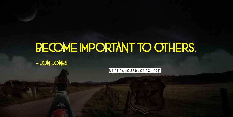 Jon Jones Quotes: Become important to others.