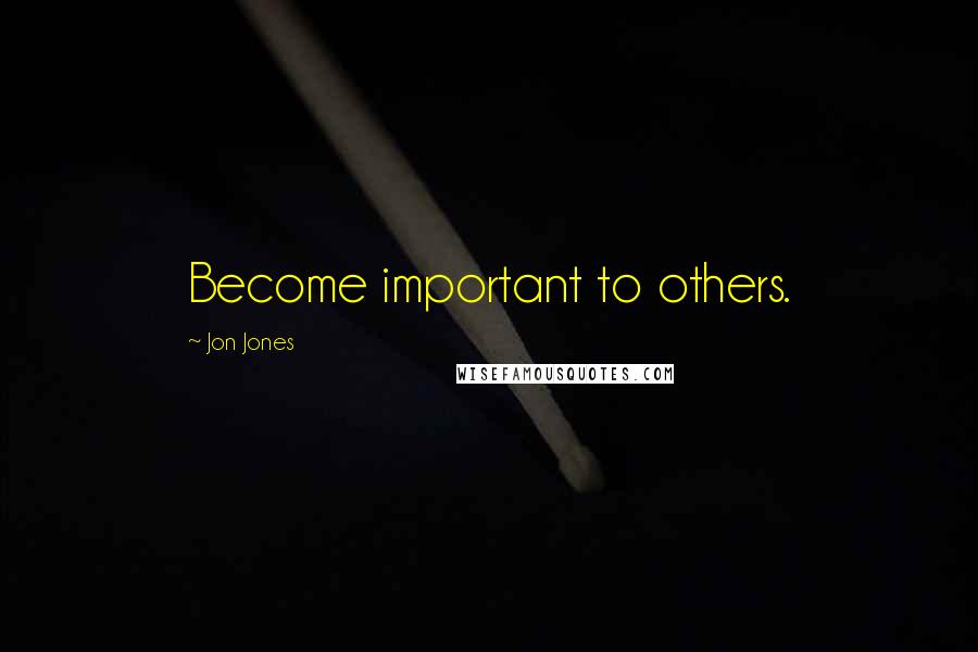 Jon Jones Quotes: Become important to others.