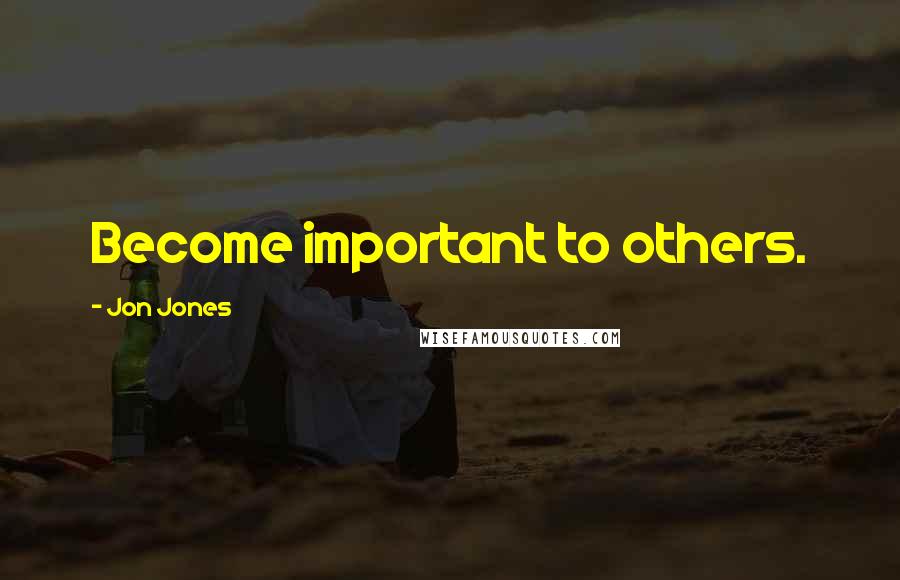 Jon Jones Quotes: Become important to others.