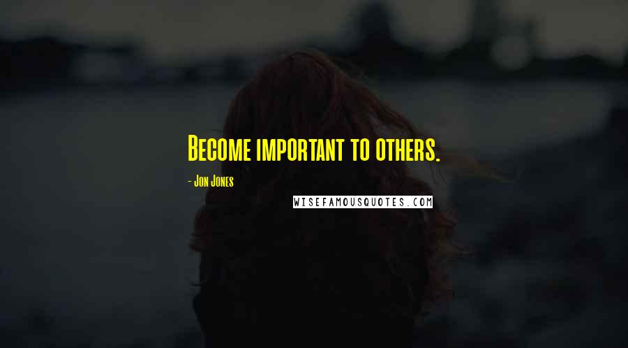 Jon Jones Quotes: Become important to others.