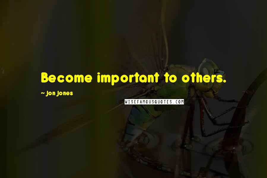 Jon Jones Quotes: Become important to others.