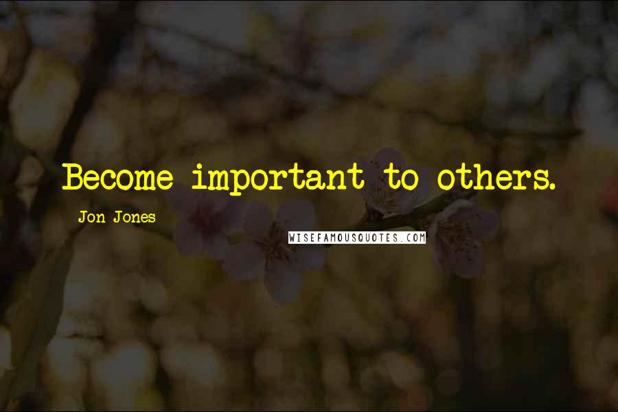 Jon Jones Quotes: Become important to others.