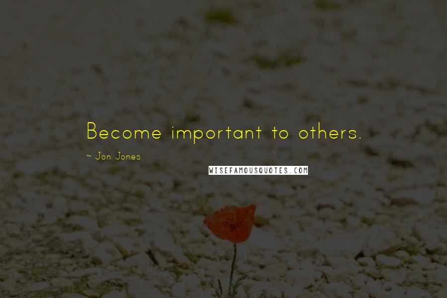 Jon Jones Quotes: Become important to others.