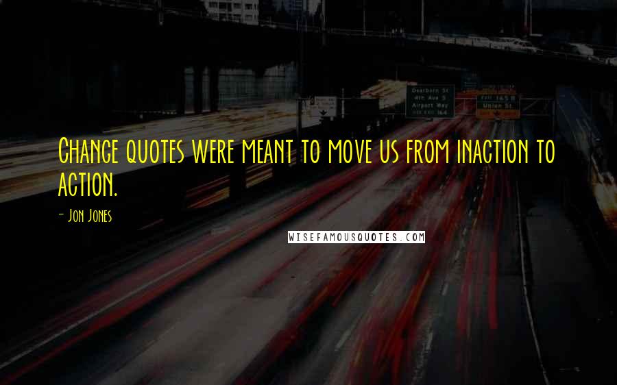 Jon Jones Quotes: Change quotes were meant to move us from inaction to action.