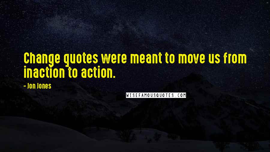 Jon Jones Quotes: Change quotes were meant to move us from inaction to action.