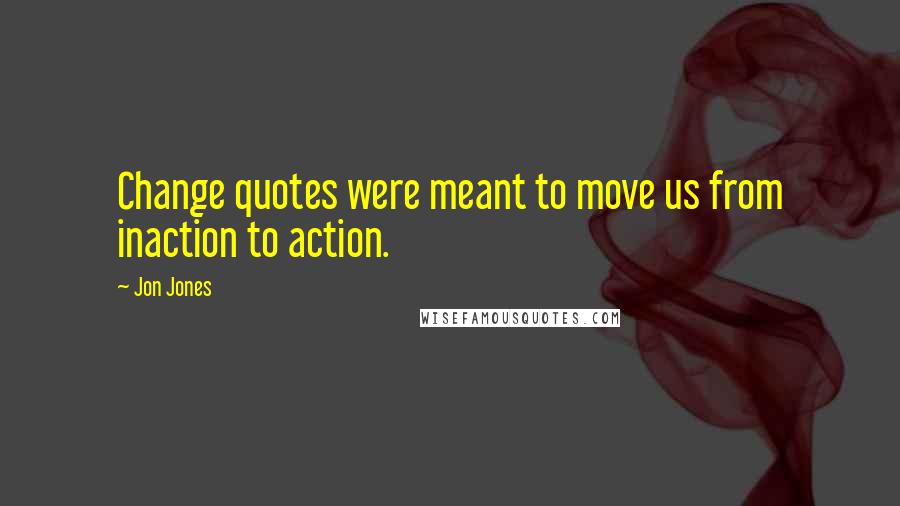 Jon Jones Quotes: Change quotes were meant to move us from inaction to action.