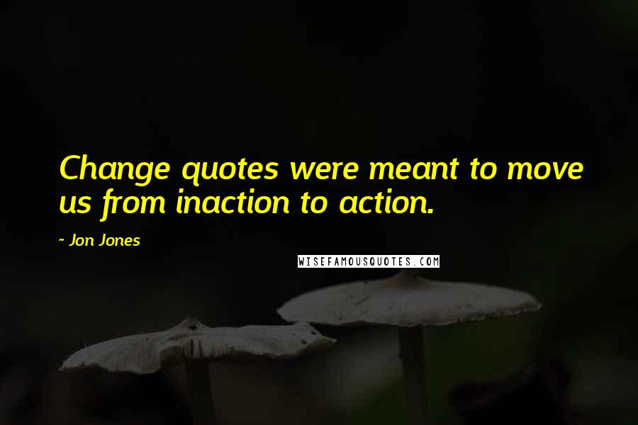 Jon Jones Quotes: Change quotes were meant to move us from inaction to action.