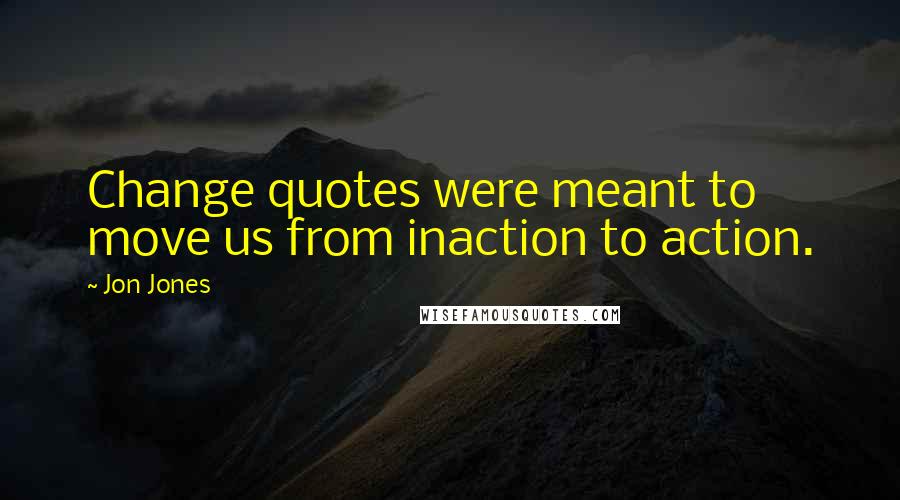 Jon Jones Quotes: Change quotes were meant to move us from inaction to action.
