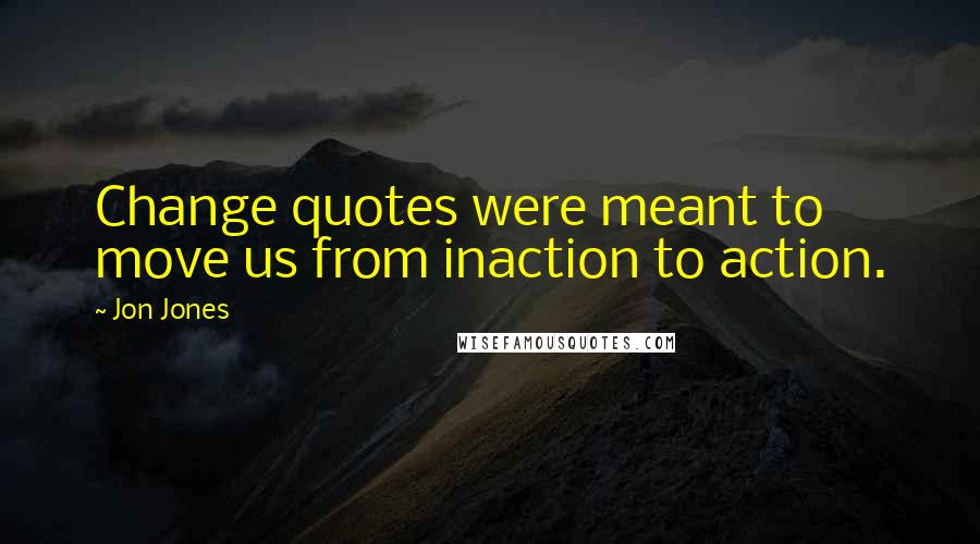 Jon Jones Quotes: Change quotes were meant to move us from inaction to action.