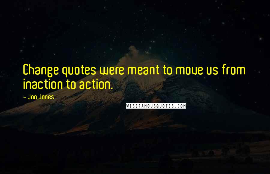 Jon Jones Quotes: Change quotes were meant to move us from inaction to action.