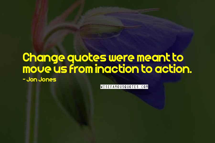 Jon Jones Quotes: Change quotes were meant to move us from inaction to action.