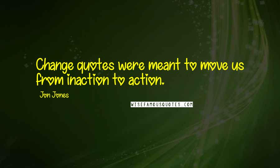 Jon Jones Quotes: Change quotes were meant to move us from inaction to action.